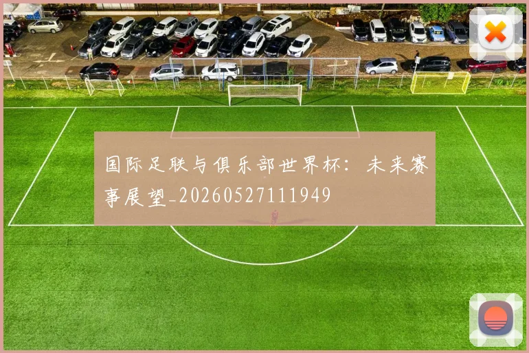 国际足联与俱乐部世界杯：未来赛事展望_20260527111949
