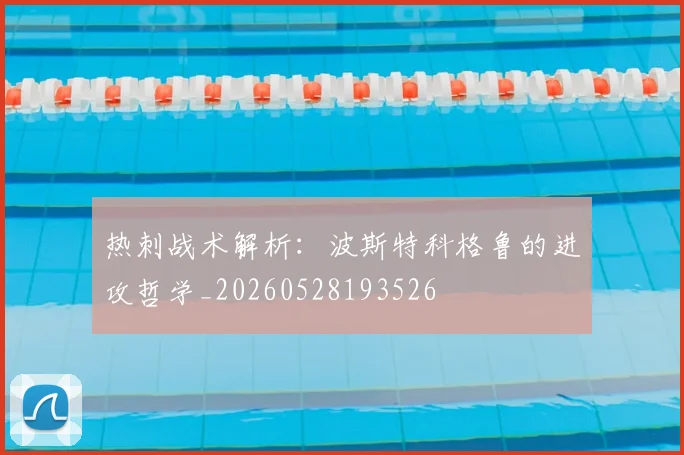 热刺战术解析：波斯特科格鲁的进攻哲学_20260528193526
