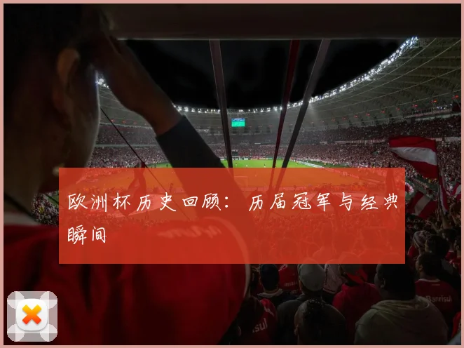 欧洲杯历史回顾：历届冠军与经典瞬间