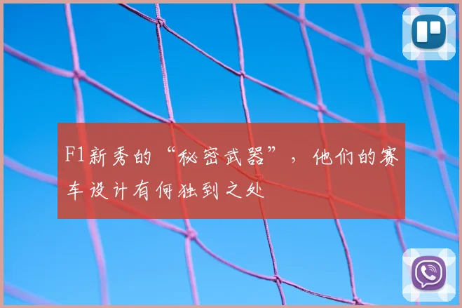 F1新秀的“秘密武器”，他们的赛车设计有何独到之处