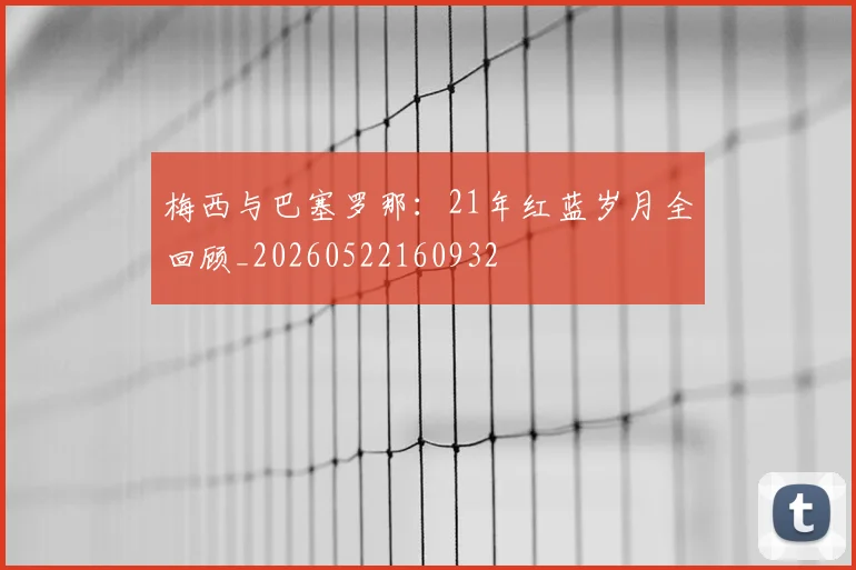 梅西与巴塞罗那：21年红蓝岁月全回顾_20260522160932