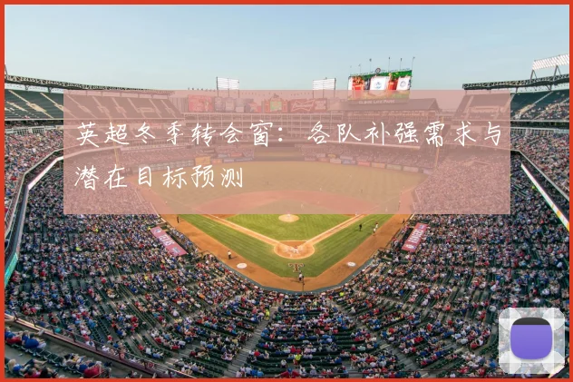 英超冬季转会窗：各队补强需求与潜在目标预测