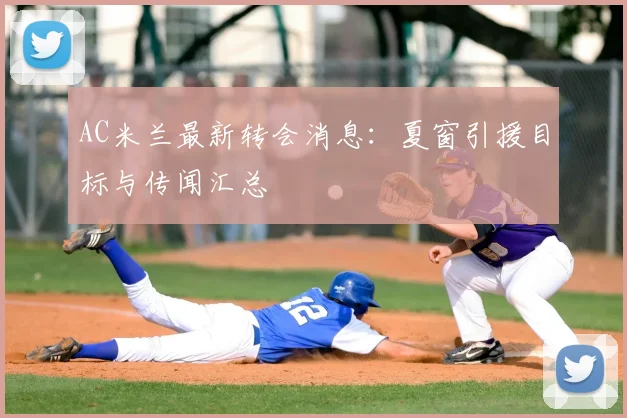 AC米兰最新转会消息:夏窗引援目标与传闻汇总