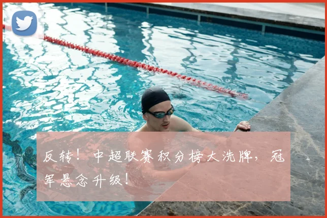 反转！中超联赛积分榜大洗牌，冠军悬念升级！