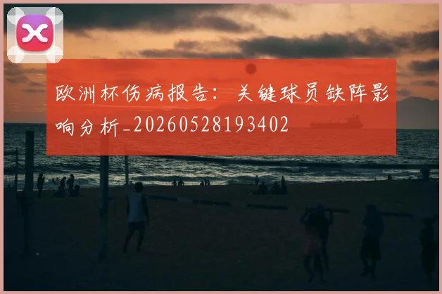 欧洲杯伤病报告：关键球员缺阵影响分析_20260528193402