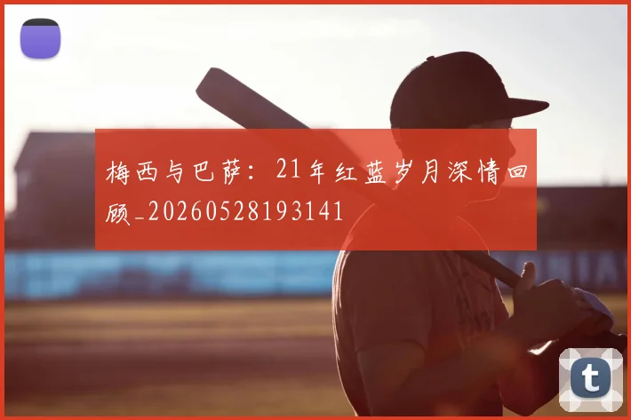梅西与巴萨：21年红蓝岁月深情回顾_20260528193141