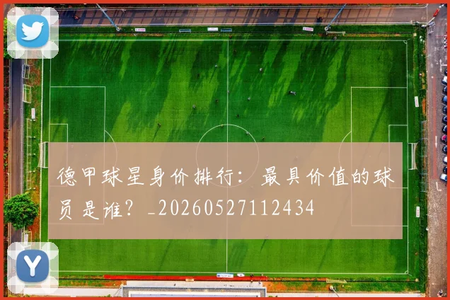德甲球星身价排行：最具价值的球员是谁？_20260527112434