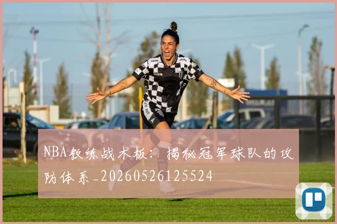 NBA教练战术板：揭秘冠军球队的攻防体系_20260526125524