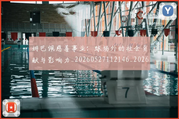 姆巴佩慈善事业：球场外的社会贡献与影响力_20260527112146_20260609132800