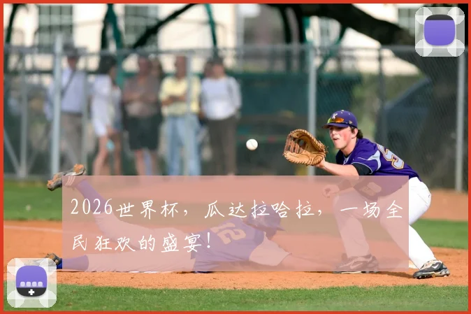 2026世界杯,瓜达拉哈拉,一场全民狂欢的盛宴!