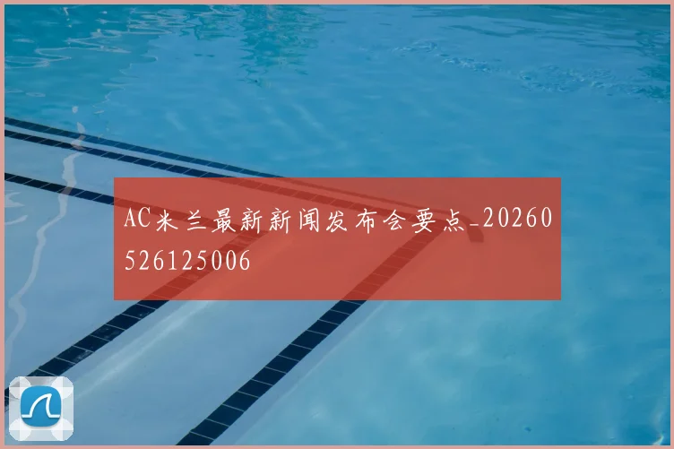 AC米兰最新新闻发布会要点_20260526125006