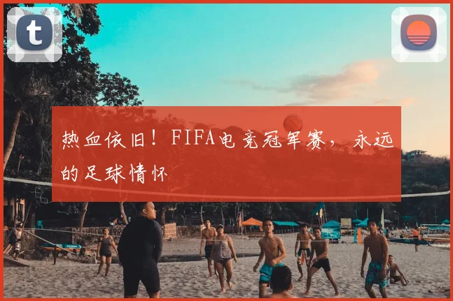 热血依旧！FIFA电竞冠军赛，永远的足球情怀