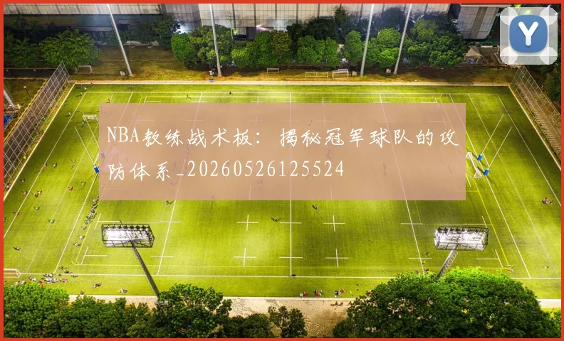 NBA教练战术板：揭秘冠军球队的攻防体系_20260526125524