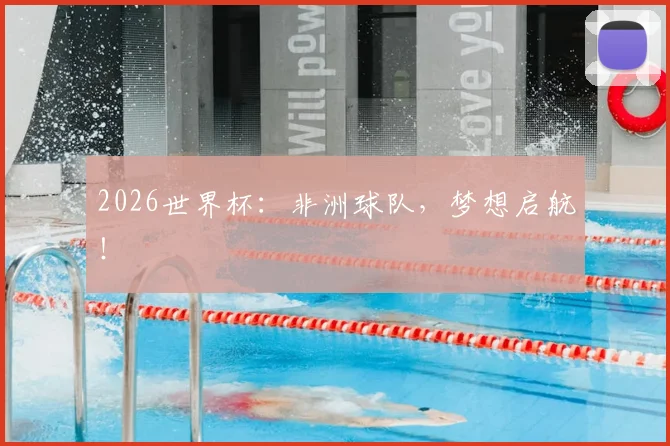 2026世界杯：非洲球队，梦想启航！