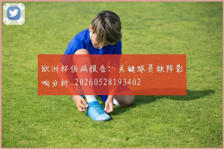 欧洲杯伤病报告：关键球员缺阵影响分析_20260528193402
