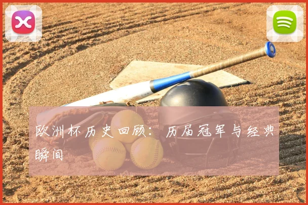 欧洲杯历史回顾：历届冠军与经典瞬间